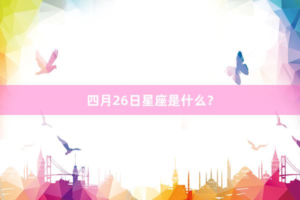 四月26日星座是什么？