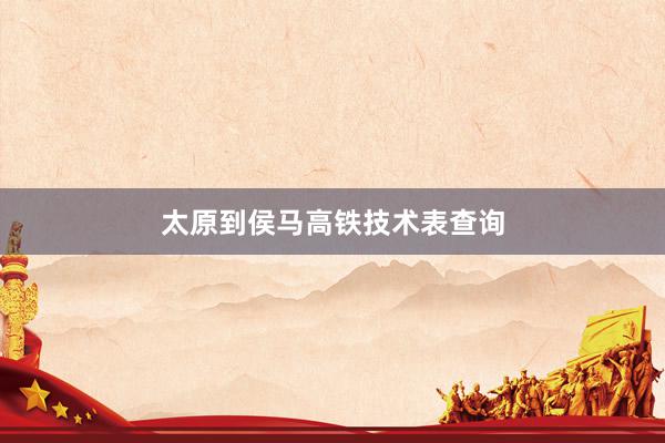 太原到侯马高铁技术表查询