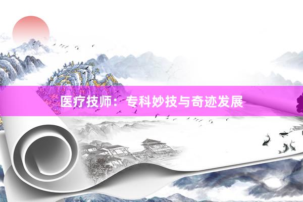 医疗技师：专科妙技与奇迹发展