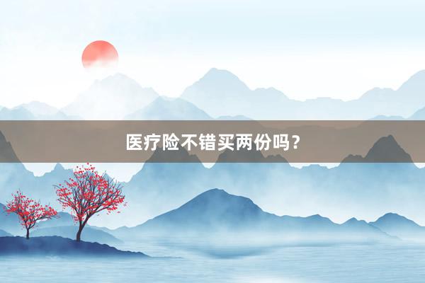 医疗险不错买两份吗？