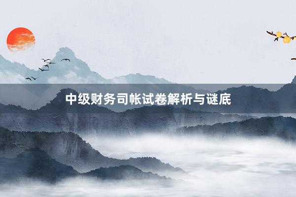 中级财务司帐试卷解析与谜底